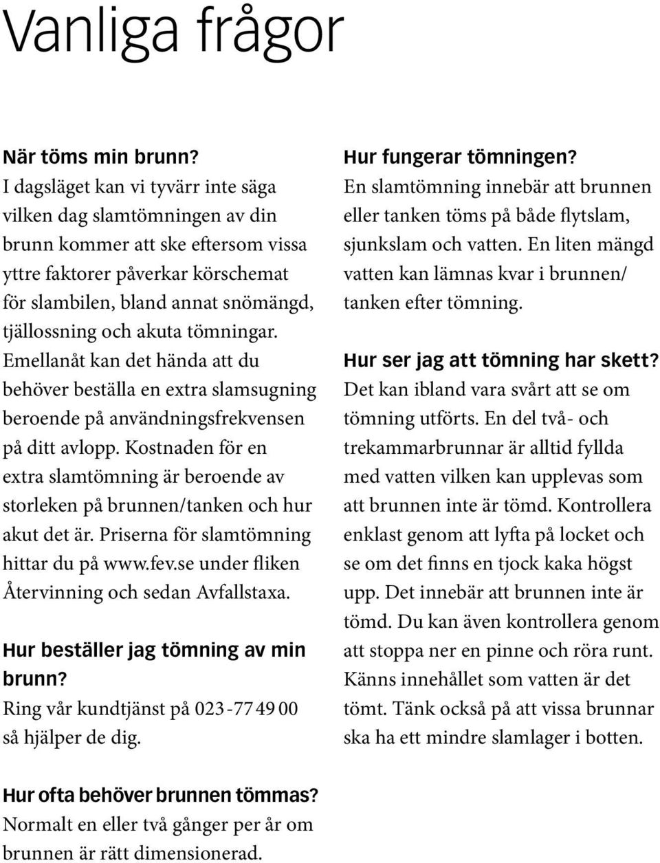 tömningar. Emellanåt kan det hända att du behöver beställa en extra slamsugning beroende på användningsfrekvensen på ditt avlopp.