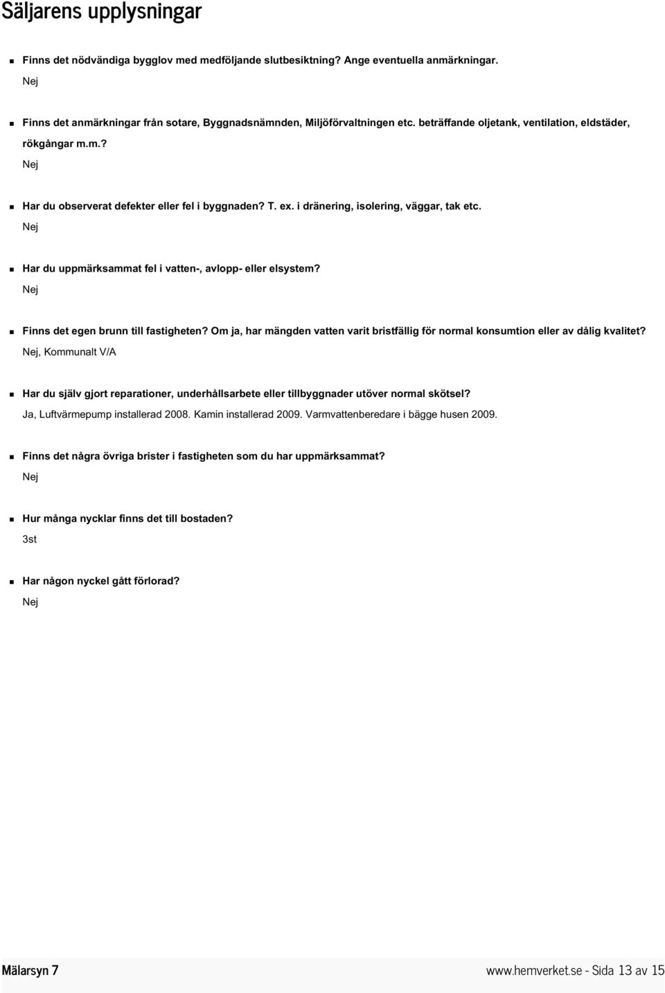 Nej Har du uppmärksammat fel i vatten-, avlopp- eller elsystem? Nej Finns det egen brunn till fastigheten? Om ja, har mängden vatten varit bristfällig för normal konsumtion eller av dålig kvalitet?