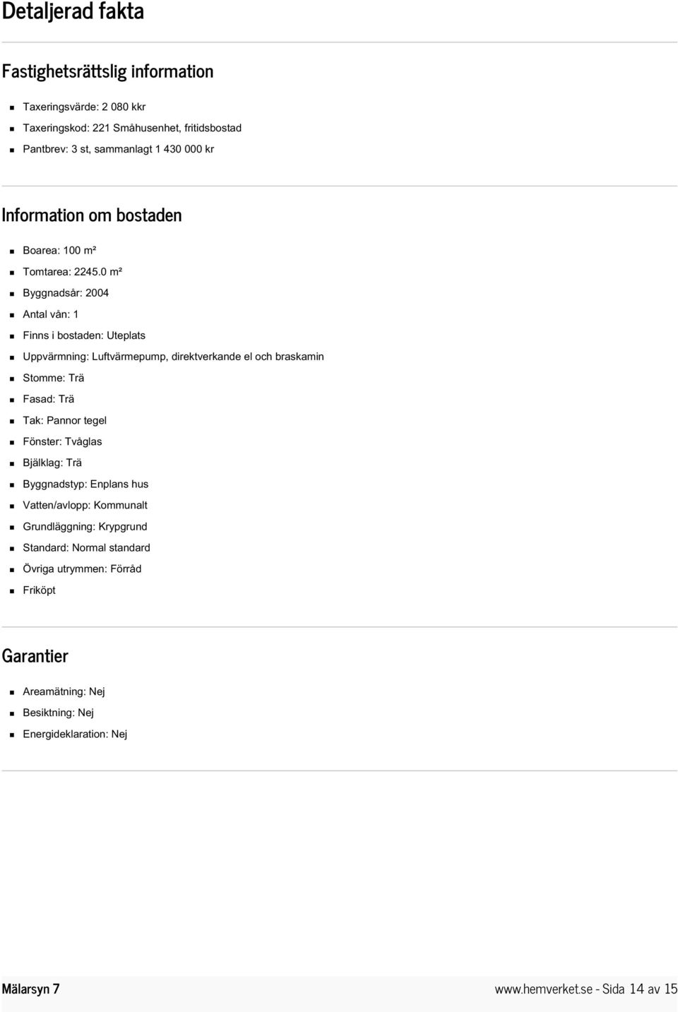 0 m² Byggnadsår: 2004 Antal vån: 1 Finns i bostaden: Uteplats Uppvärmning: Luftvärmepump, direktverkande el och braskamin Stomme: Trä Fasad: Trä Tak: Pannor