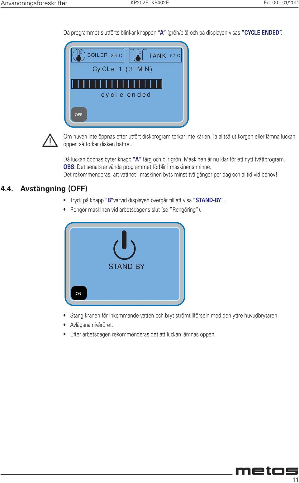 . Då luckan öppnas byter knapp "A" färg och blir grön. Maskinen är nu klar för ett nytt tvättprogram. OBS: Det senats använda programmet förblir i maskinens minne.