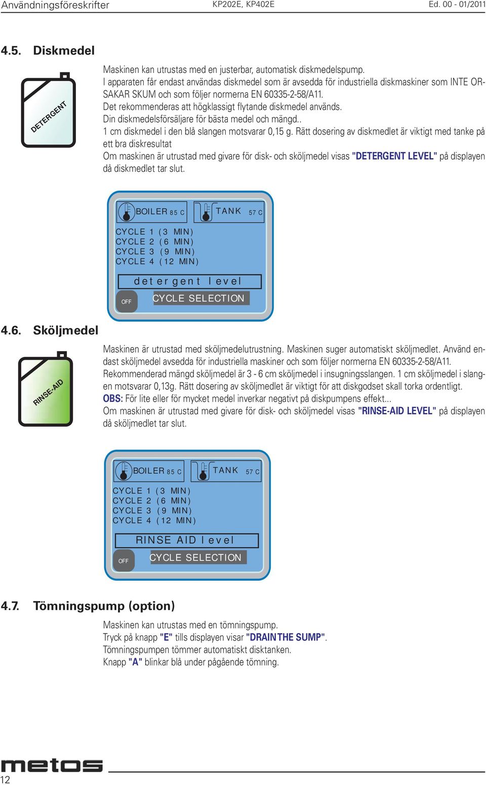 Det rekommenderas att högklassigt flytande diskmedel används. Din diskmedelsförsäljare för bästa medel och mängd.. 1 cm diskmedel i den blå slangen motsvarar 0,15 g.