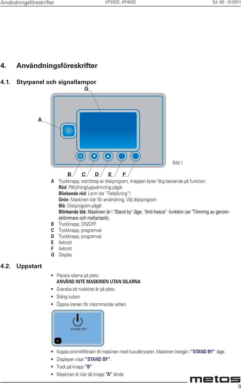 Blinkande röd: Larm (se Felsökning ) Grön: Maskinen klar för användning.