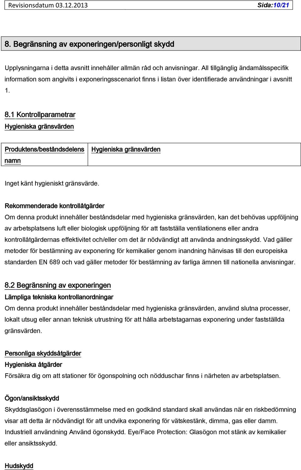 1 Kontrollparametrar Hygieniska gränsvärden Produktens/beståndsdelens namn Hygieniska gränsvärden Inget känt hygieniskt gränsvärde.