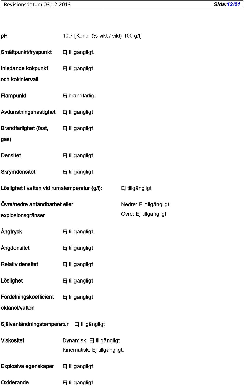 Avdunstningshastighet Brandfarlighet (fast, gas) Densitet Skrymdensitet Löslighet i vatten vid rumstemperatur (g/l):
