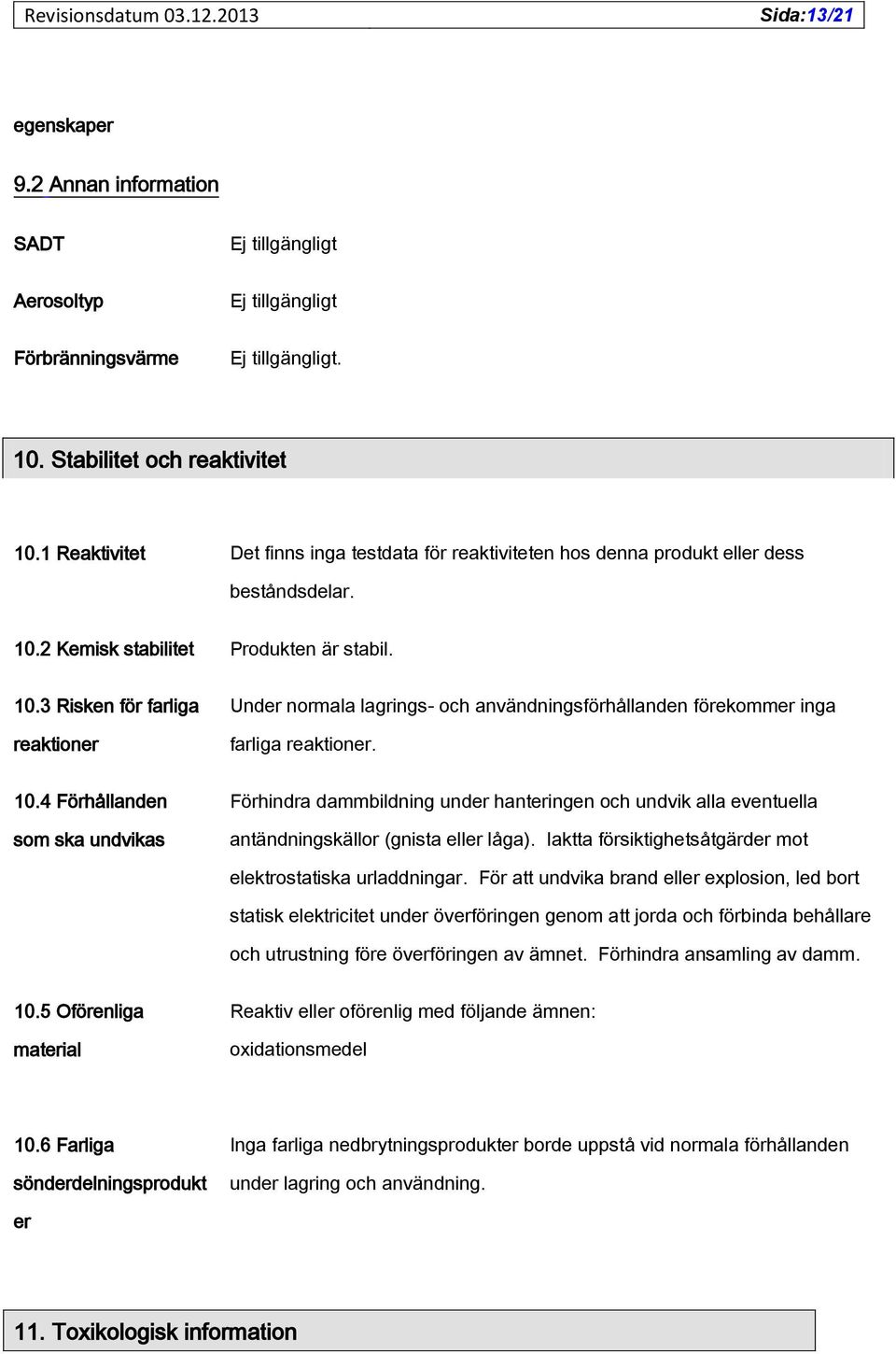 2 Kemisk stabilitet Produkten är stabil. 10.3 Risken för farliga reaktioner Under normala lagrings- och användningsförhållanden förekommer inga farliga reaktioner. 10.4 Förhållanden som ska undvikas Förhindra dammbildning under hanteringen och undvik alla eventuella antändningskällor (gnista eller låga).