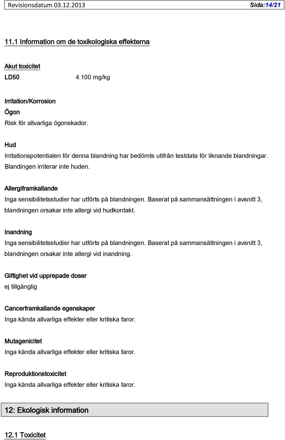 Allergiframkallande Inga sensibilitetsstudier har utförts på blandningen. Baserat på sammansättningen i avsnitt 3, blandningen orsakar inte allergi vid hudkontakt.