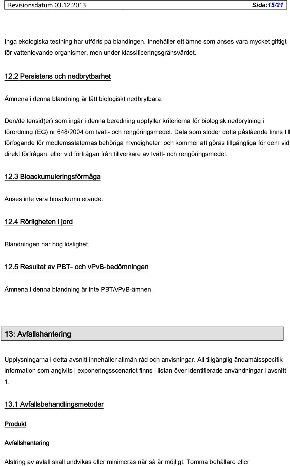 Den/de tensid(er) som ingår i denna beredning uppfyller kriterierna för biologisk nedbrytning i förordning (EG) nr 648/2004 om tvätt- och rengöringsmedel.