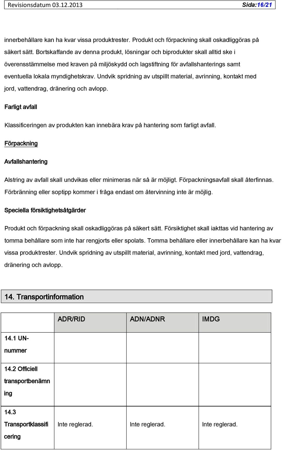 Undvik spridning av utspillt material, avrinning, kontakt med jord, vattendrag, dränering och avlopp. Farligt avfall Klassificeringen av produkten kan innebära krav på hantering som farligt avfall.