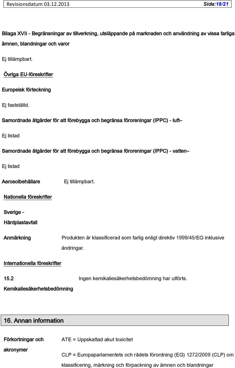 Samordnade åtgärder för att förebygga och begränsa föroreningar (IPPC) - luft Ej listad Samordnade åtgärder för att förebygga och begränsa föroreningar (IPPC) - vatten Ej listad Aerosolbehållare Ej