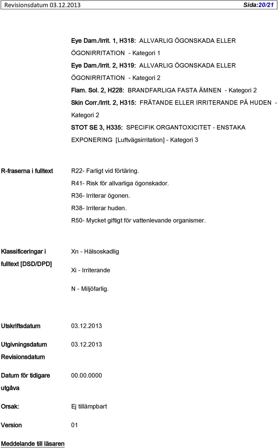 2, H315: FRÄTANDE ELLER IRRITERANDE PÅ HUDEN - Kategori 2 STOT SE 3, H335: SPECIFIK ORGANTOXICITET - ENSTAKA EXPONERING [Luftvägsirritation] - Kategori 3 R-fraserna i fulltext R22- Farligt vid