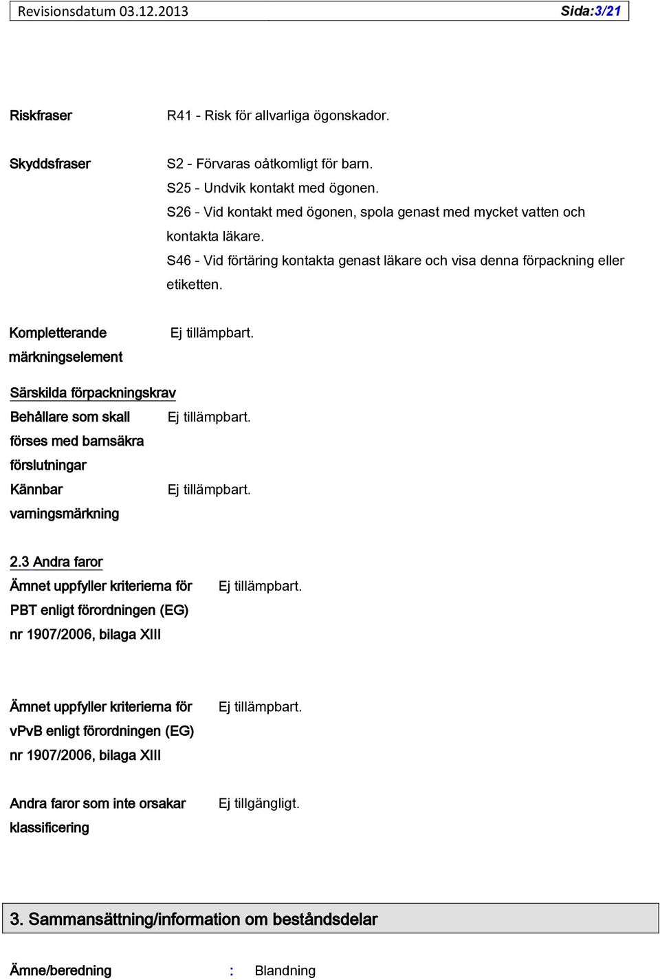 Kompletterande märkningselement Ej tillämpbart. Särskilda förpackningskrav Behållare som skall Ej tillämpbart. förses med barnsäkra förslutningar Kännbar Ej tillämpbart. varningsmärkning 2.