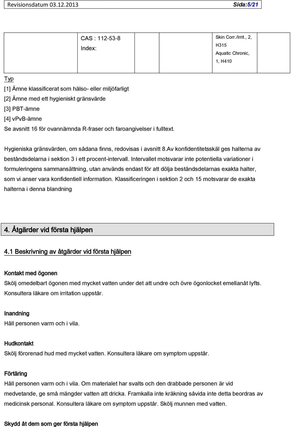 faroangivelser i fulltext. Hygieniska gränsvärden, om sådana finns, redovisas i avsnitt 8.Av konfidentitetsskäl ges halterna av beståndsdelarna i sektion 3 i ett procent-intervall.