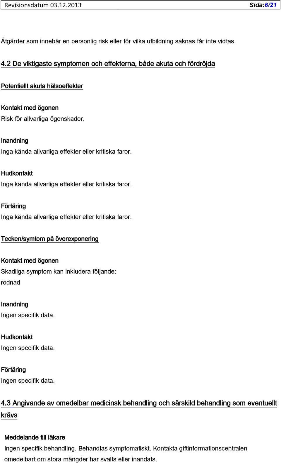 Inandning Inga kända allvarliga effekter eller kritiska faror. Hudkontakt Inga kända allvarliga effekter eller kritiska faror. Förtäring Inga kända allvarliga effekter eller kritiska faror.