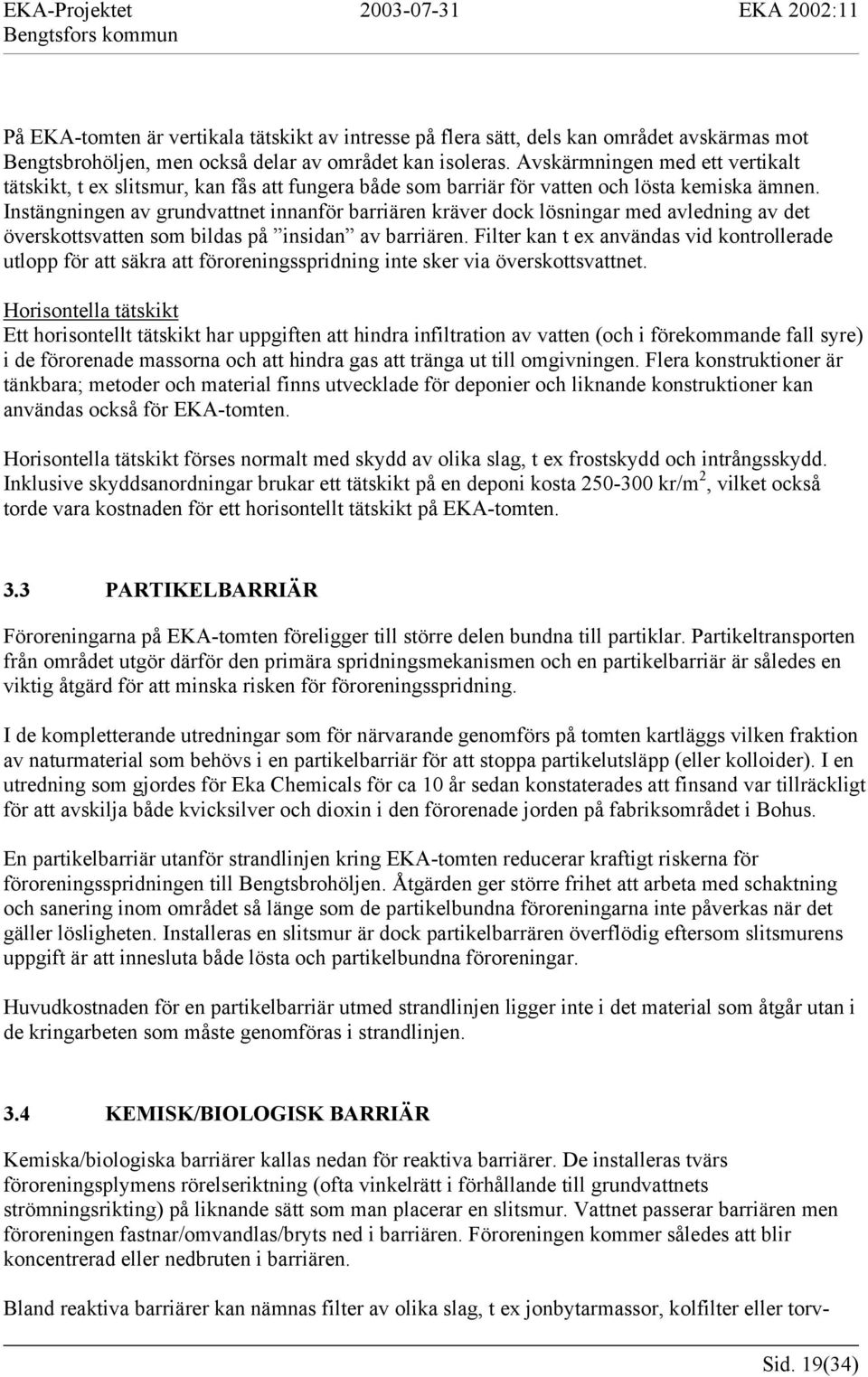 Instängningen av grundvattnet innanför barriären kräver dock lösningar med avledning av det överskottsvatten som bildas på insidan av barriären.