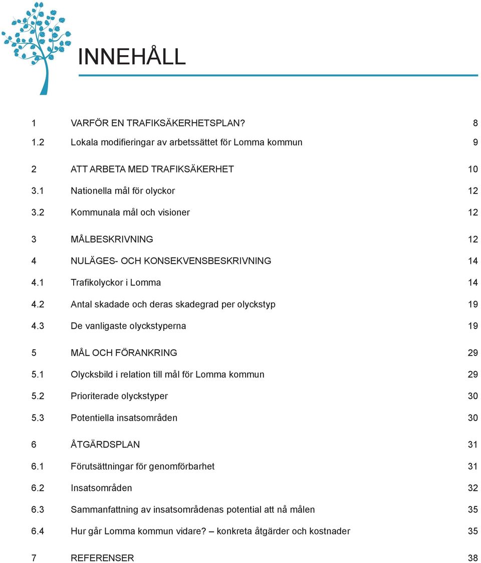 3 De vanligaste olyckstyperna 19 5 MÅL OCH FÖRANKRING 29 5.1 Olycksbild i relation till mål för Lomma kommun 29 5.2 Prioriterade olyckstyper 30 5.