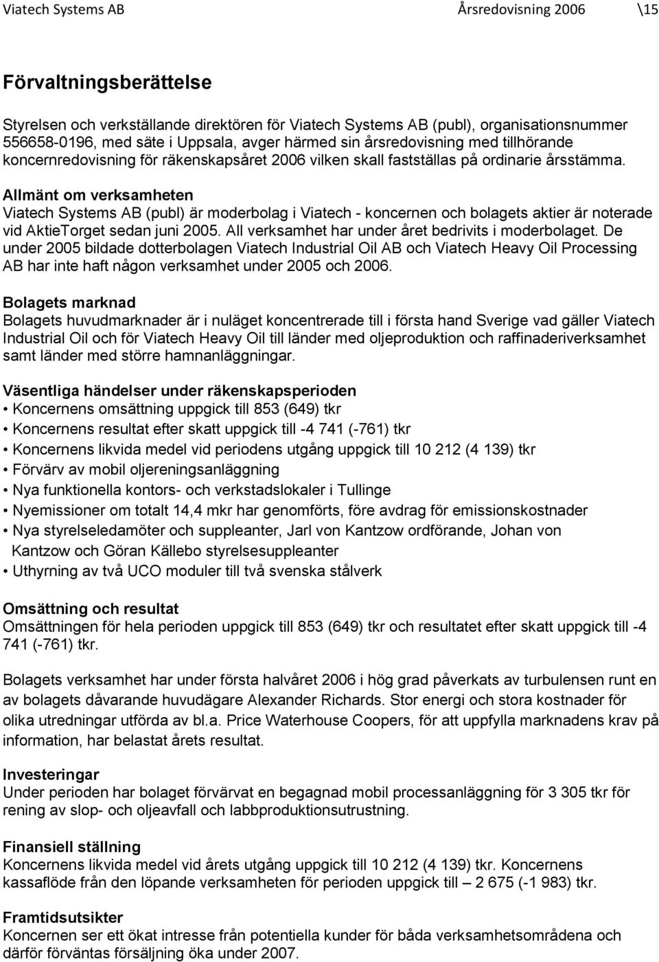 Allmänt om verksamheten Viatech Systems AB (publ) är moderbolag i Viatech - koncernen och bolagets aktier är noterade vid AktieTorget sedan juni 2005.