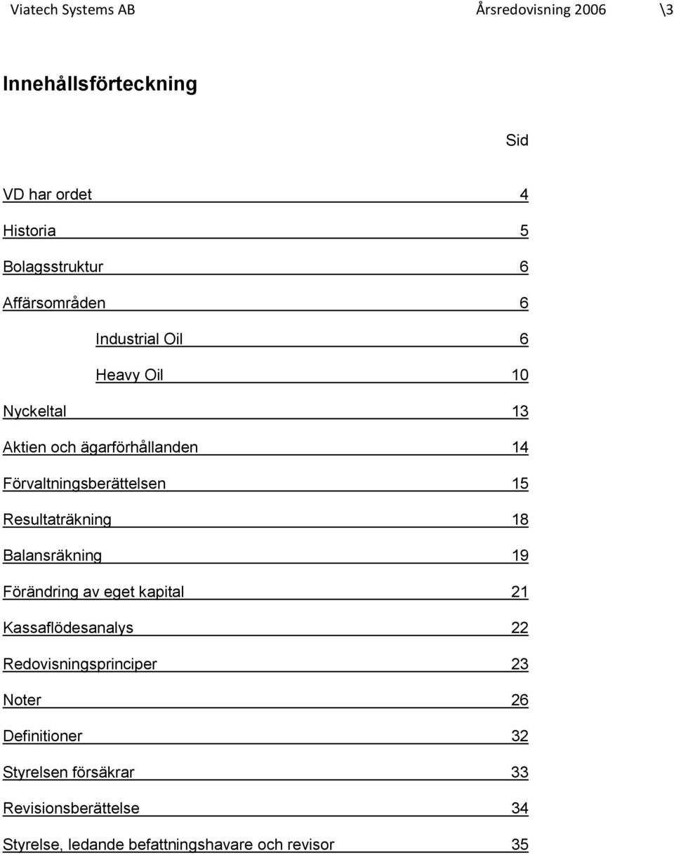 Resultaträkning 18 Balansräkning 19 Förändring av eget kapital 21 Kassaflödesanalys 22 Redovisningsprinciper 23 Noter 26