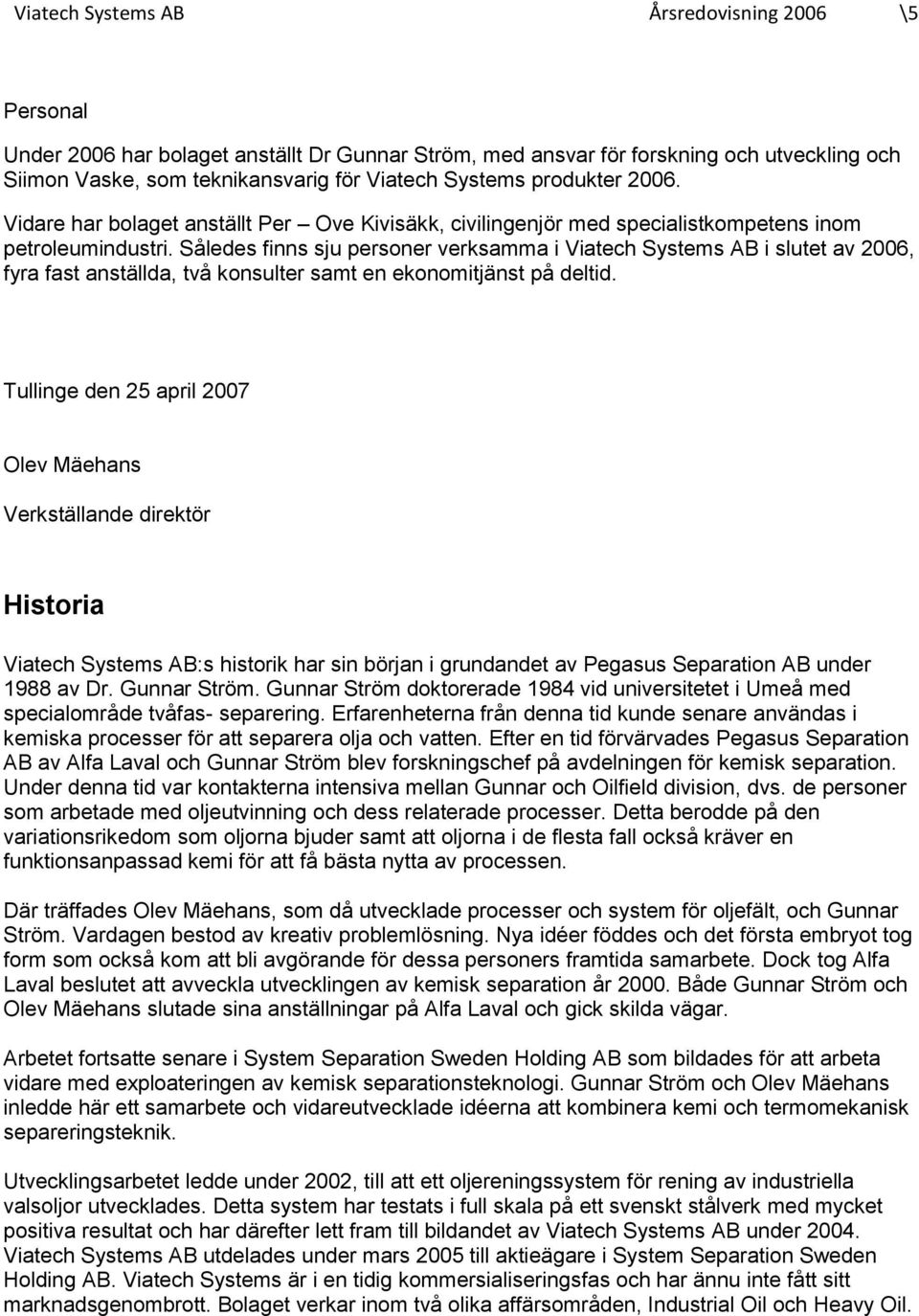 Således finns sju personer verksamma i Viatech Systems AB i slutet av 2006, fyra fast anställda, två konsulter samt en ekonomitjänst på deltid.
