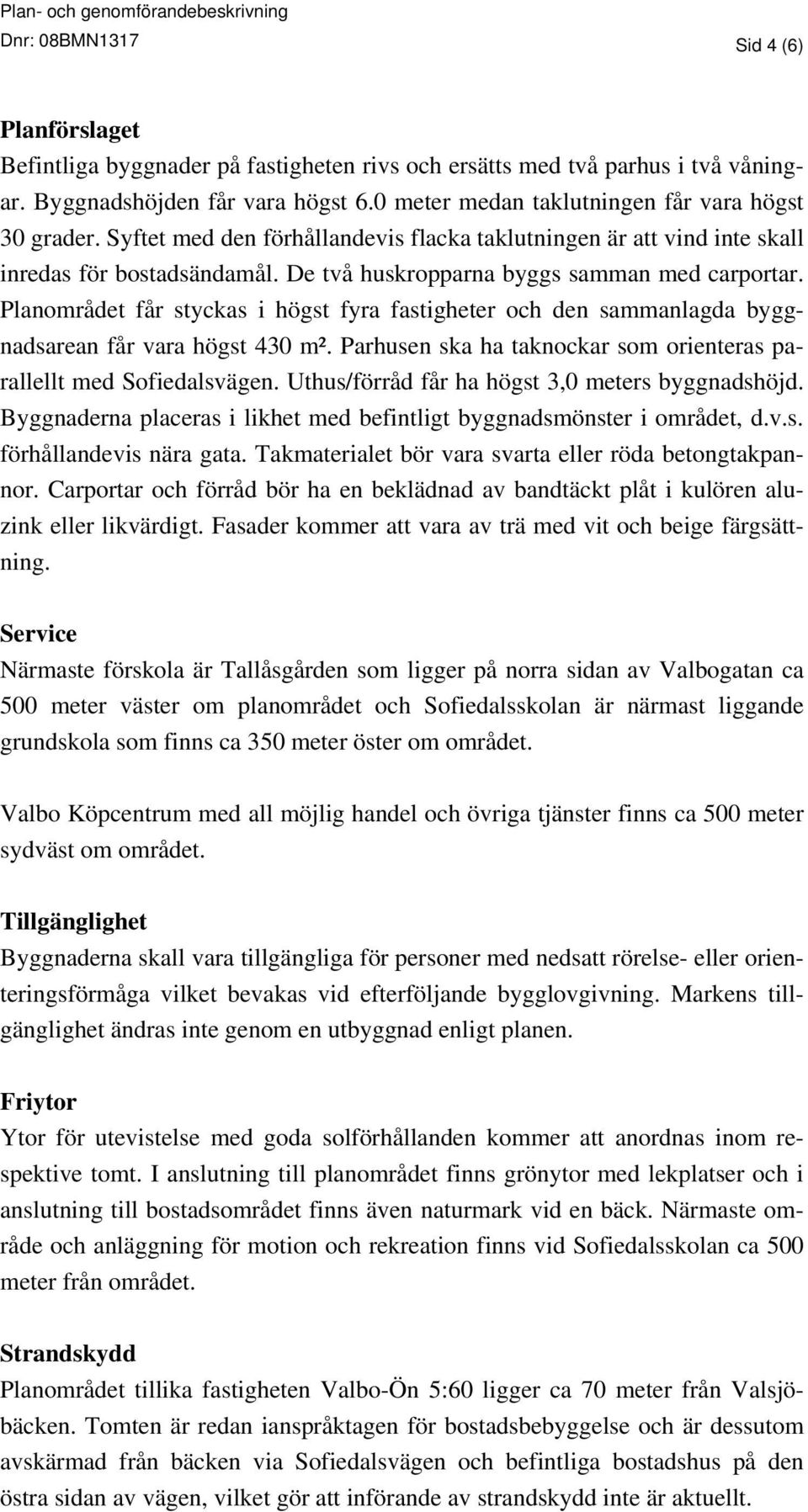 De två huskropparna byggs samman med carportar. Planområdet får styckas i högst fyra fastigheter och den sammanlagda byggnadsarean får vara högst 430 m².