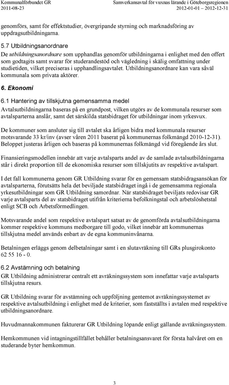 studietiden, vilket preciseras i upphandlingsavtalet. Utbildningsanordnare kan vara såväl kommunala som privata aktörer. 6. Ekonomi 6.