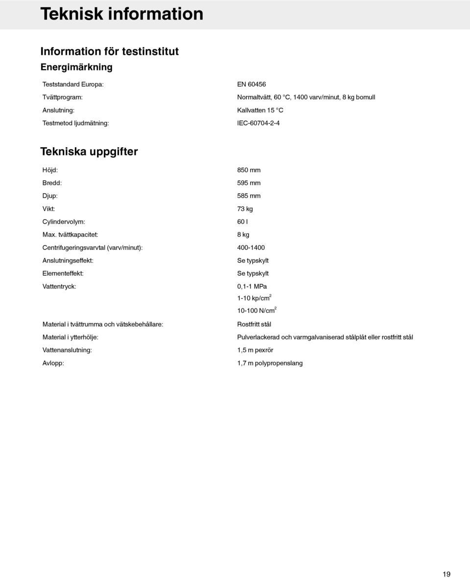 tvättkapacitet: Centrifugeringsvarvtal (varv/minut): Anslutningseffekt: Elementeffekt: Vattentryck: Material i tvättrumma och vätskebehållare: Material i ytterhölje:
