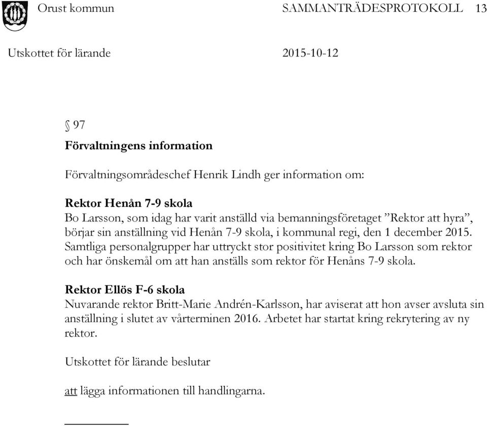 Samtliga personalgrupper har uttryckt stor positivitet kring Bo Larsson som rektor och har önskemål om att han anställs som rektor för Henåns 7-9 skola.