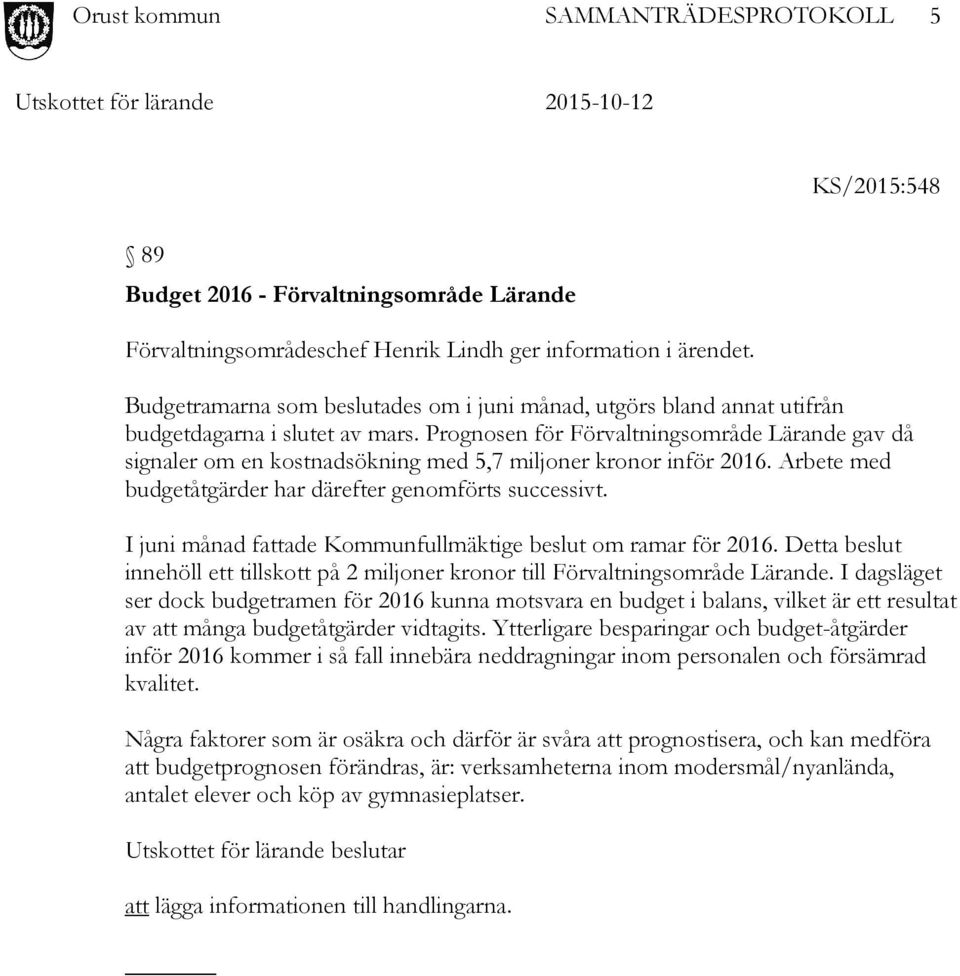 Prognosen för Förvaltningsområde Lärande gav då signaler om en kostnadsökning med 5,7 miljoner kronor inför 2016. Arbete med budgetåtgärder har därefter genomförts successivt.