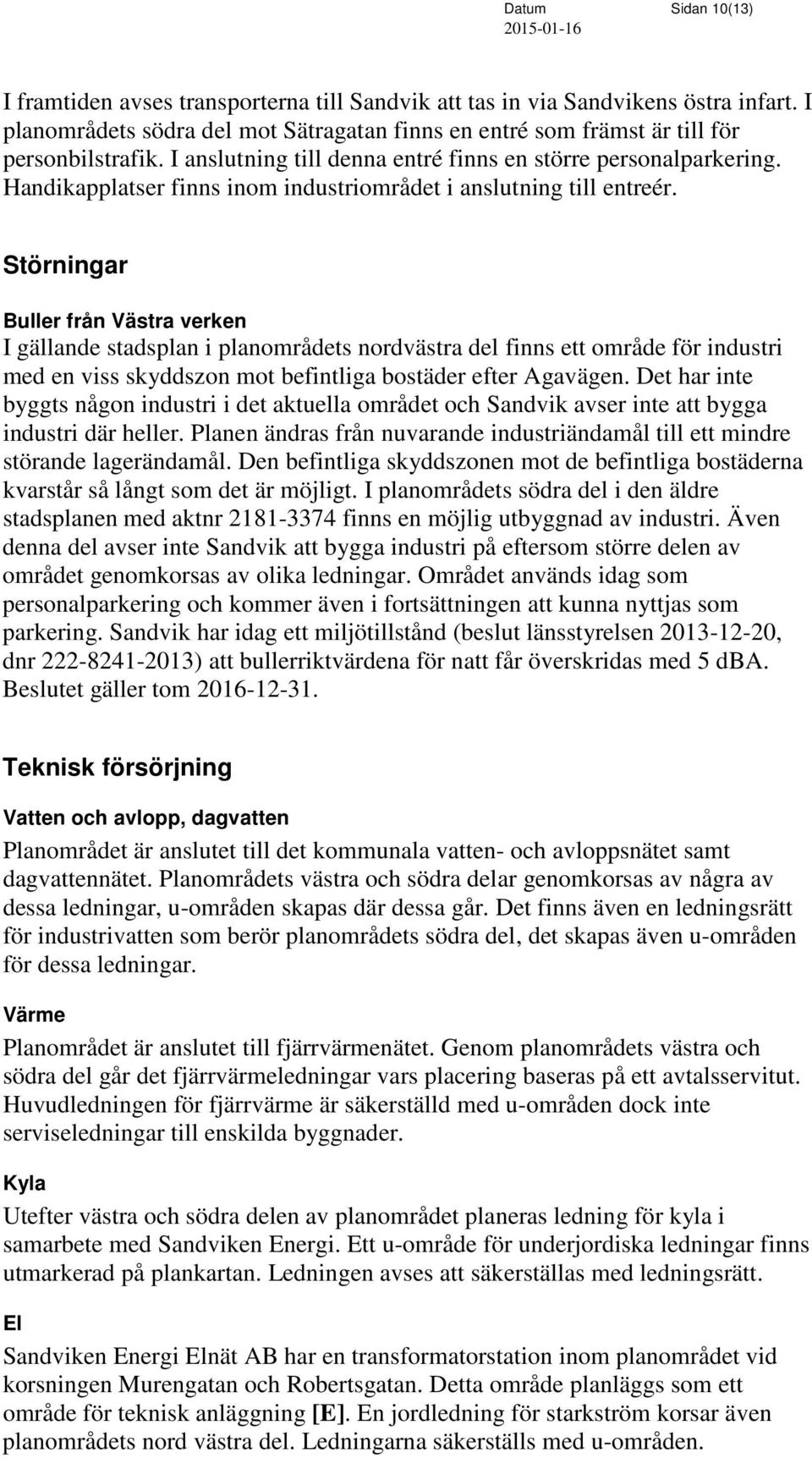 Störningar Buller från Västra verken I gällande stadsplan i planområdets nordvästra del finns ett område för industri med en viss skyddszon mot befintliga bostäder efter Agavägen.