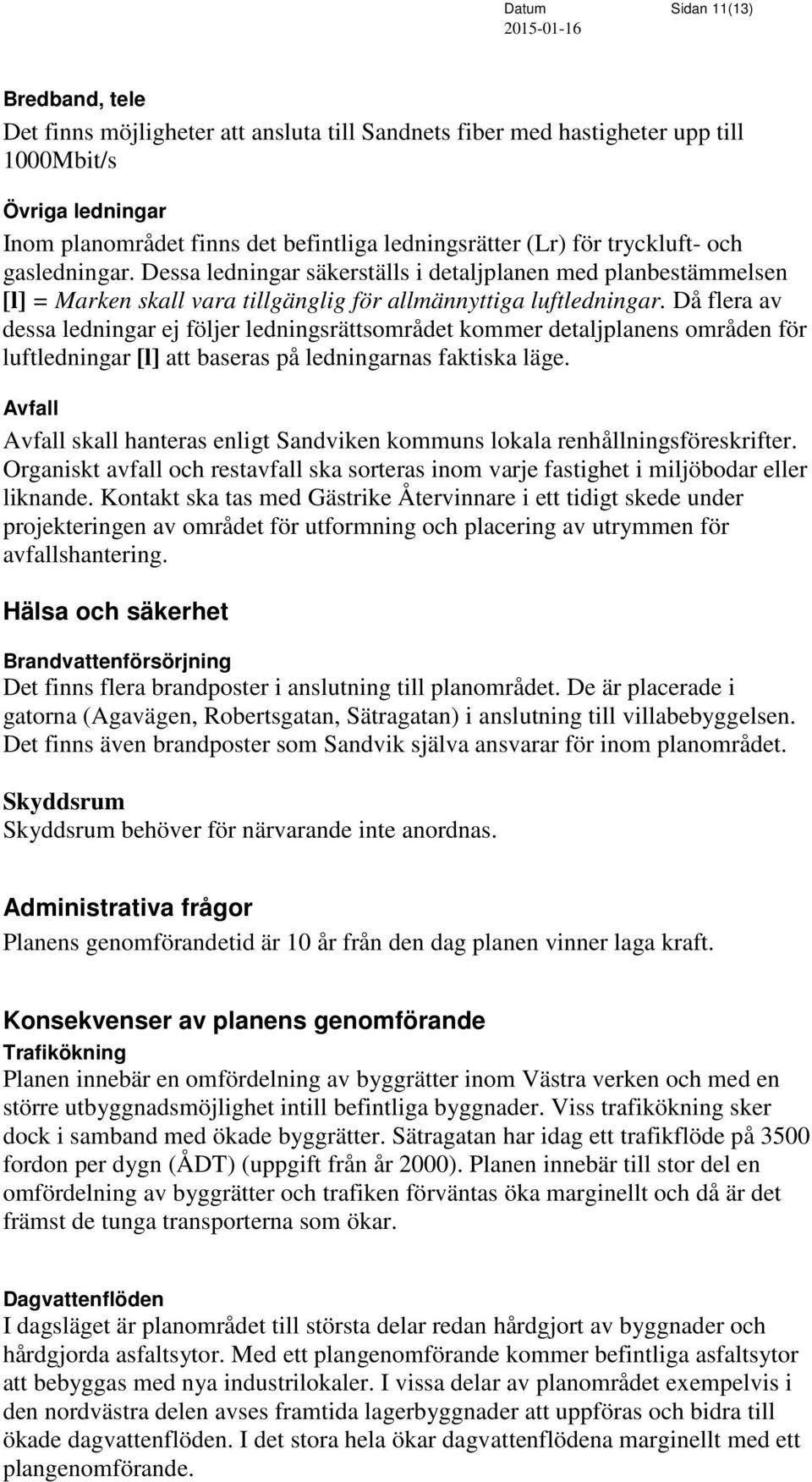 Då flera av dessa ledningar ej följer ledningsrättsområdet kommer detaljplanens områden för luftledningar [l] att baseras på ledningarnas faktiska läge.