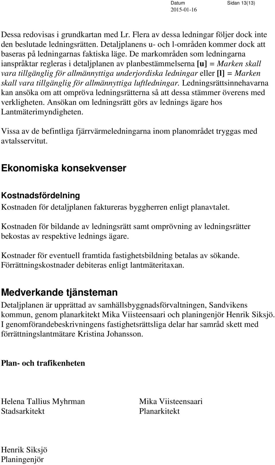 De markområden som ledningarna ianspråktar regleras i detaljplanen av planbestämmelserna [u] = Marken skall vara tillgänglig för allmännyttiga underjordiska ledningar eller [l] = Marken skall vara