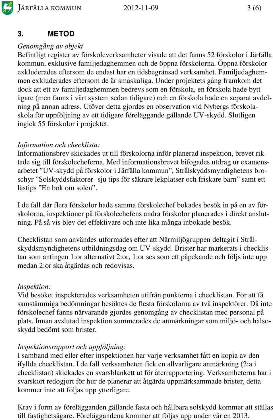 Under projektets gång framkom det dock att ett av familjedaghemmen bedrevs som en förskola, en förskola hade bytt ägare (men fanns i vårt system sedan tidigare) och en förskola hade en separat