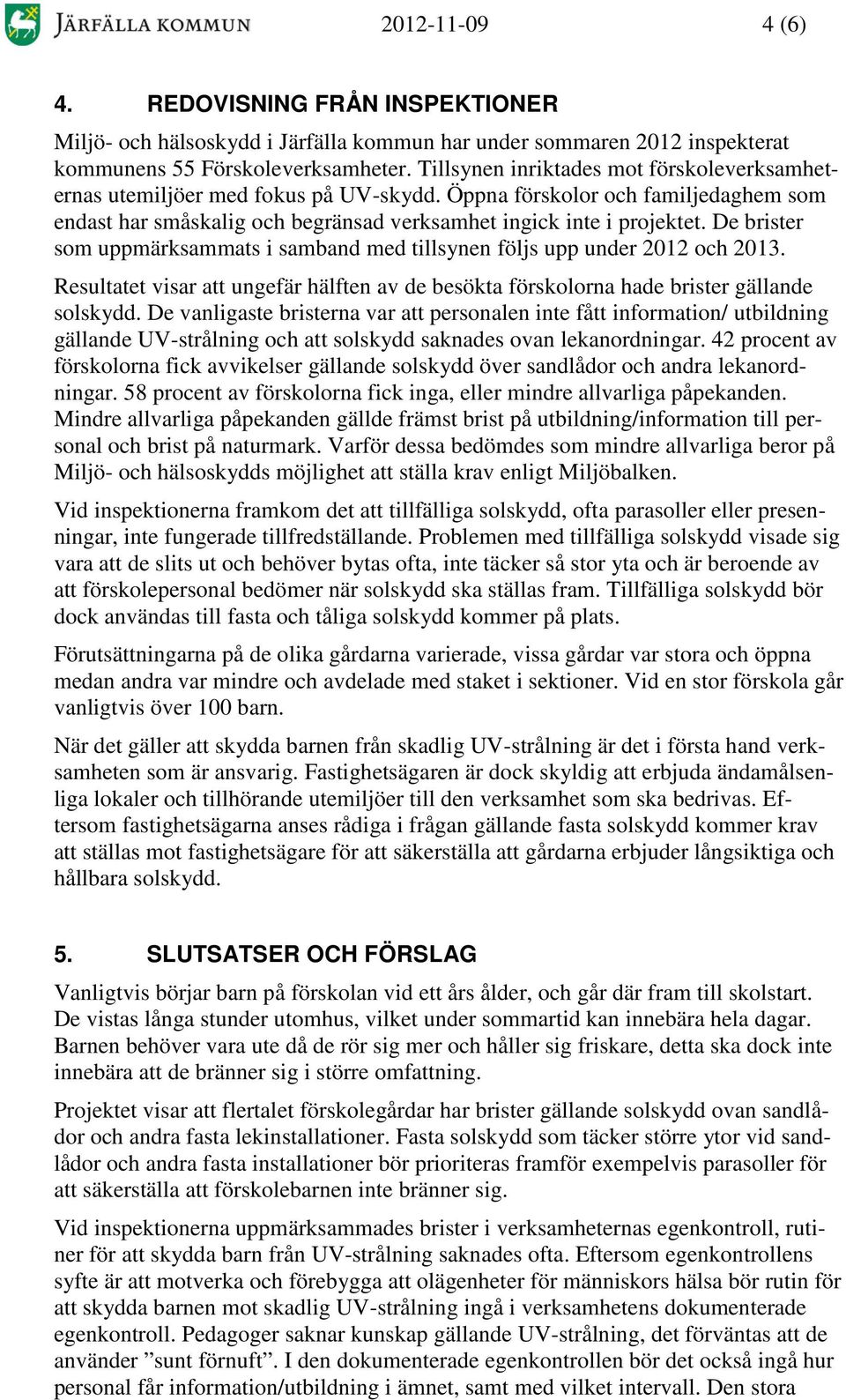 De brister som uppmärksammats i samband med tillsynen följs upp under 2012 och 2013. Resultatet visar att ungefär hälften av de besökta förskolorna hade brister gällande solskydd.