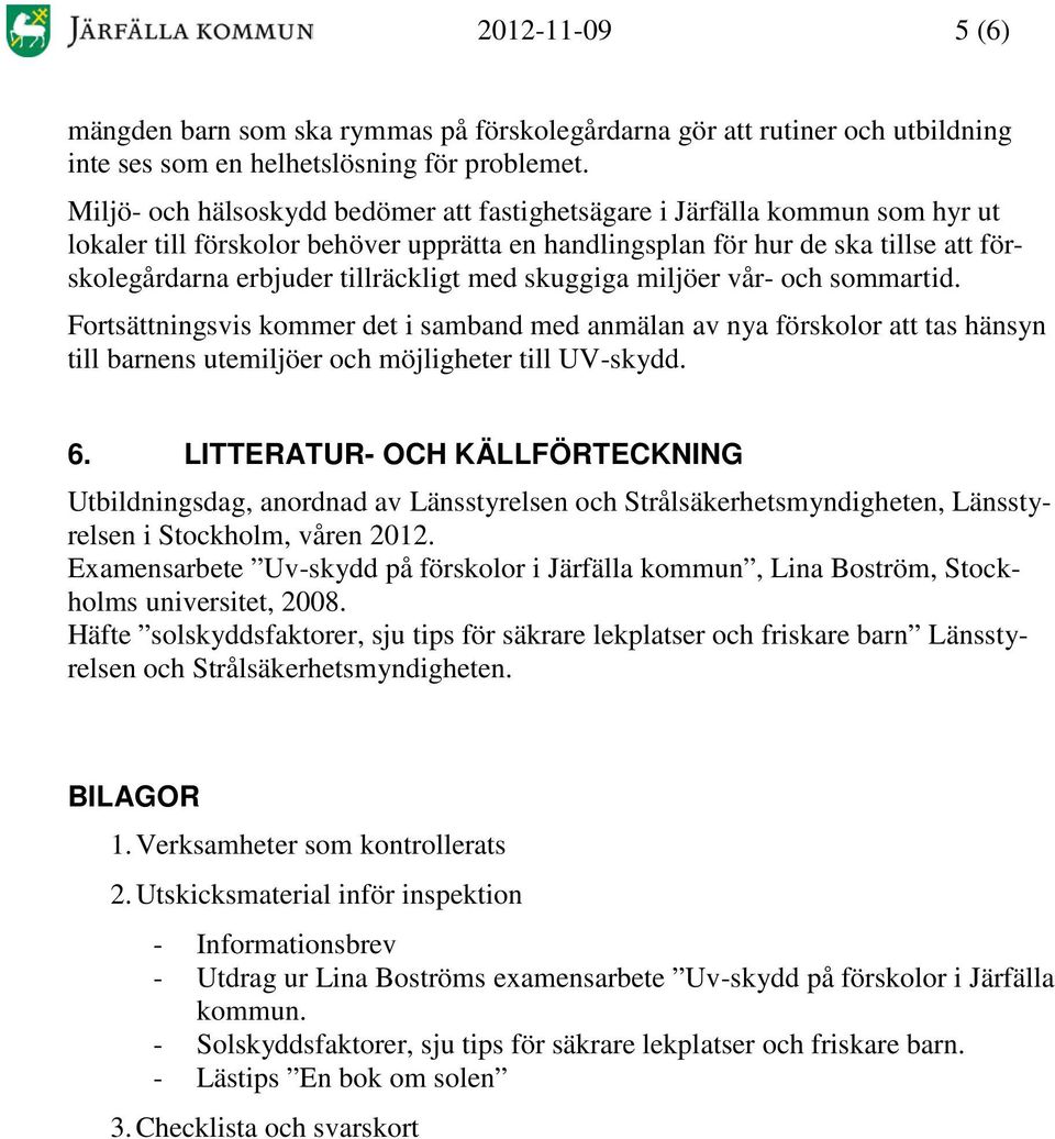 tillräckligt med skuggiga miljöer vår- och sommartid. Fortsättningsvis kommer det i samband med anmälan av nya förskolor att tas hänsyn till barnens utemiljöer och möjligheter till UV-skydd. 6.