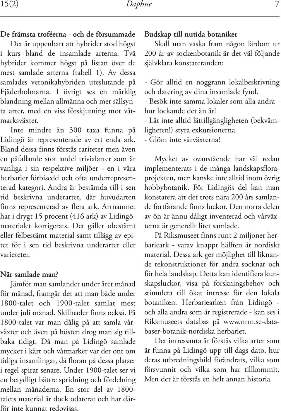 I övrigt ses en märklig blandning mellan allmänna och mer sällsynta arter, med en viss förskjutning mot våtmarksväxter. Inte mindre än 300 taxa funna på Lidingö är representerade av ett enda ark.