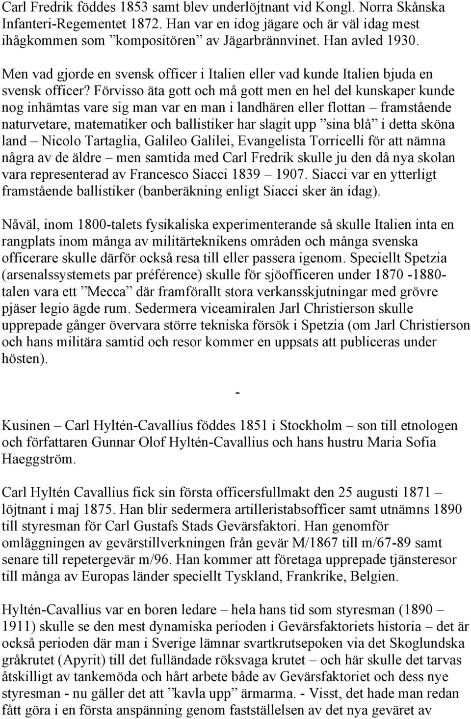 Förvisso äta gott och må gott men en hel del kunskaper kunde nog inhämtas vare sig man var en man i landhären eller flottan framstående naturvetare, matematiker och ballistiker har slagit upp sina