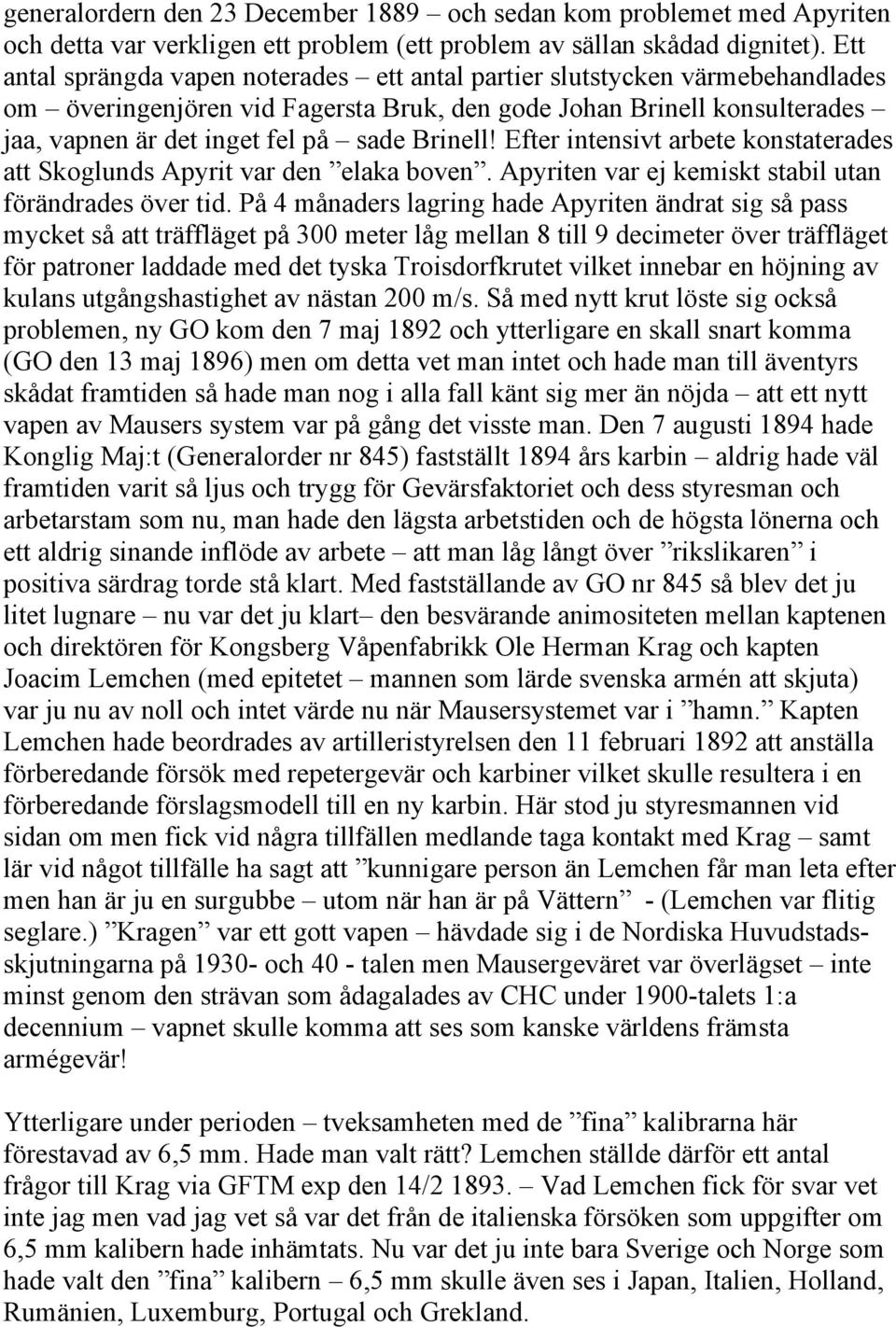 Brinell! Efter intensivt arbete konstaterades att Skoglunds Apyrit var den elaka boven. Apyriten var ej kemiskt stabil utan förändrades över tid.