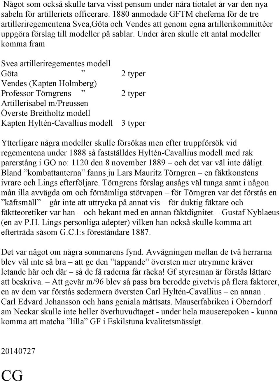 Under åren skulle ett antal modeller komma fram Svea artilleriregementes modell Göta 2 typer Vendes (Kapten Holmberg) Professor Törngrens 2 typer Artillerisabel m/preussen Överste Breitholtz modell