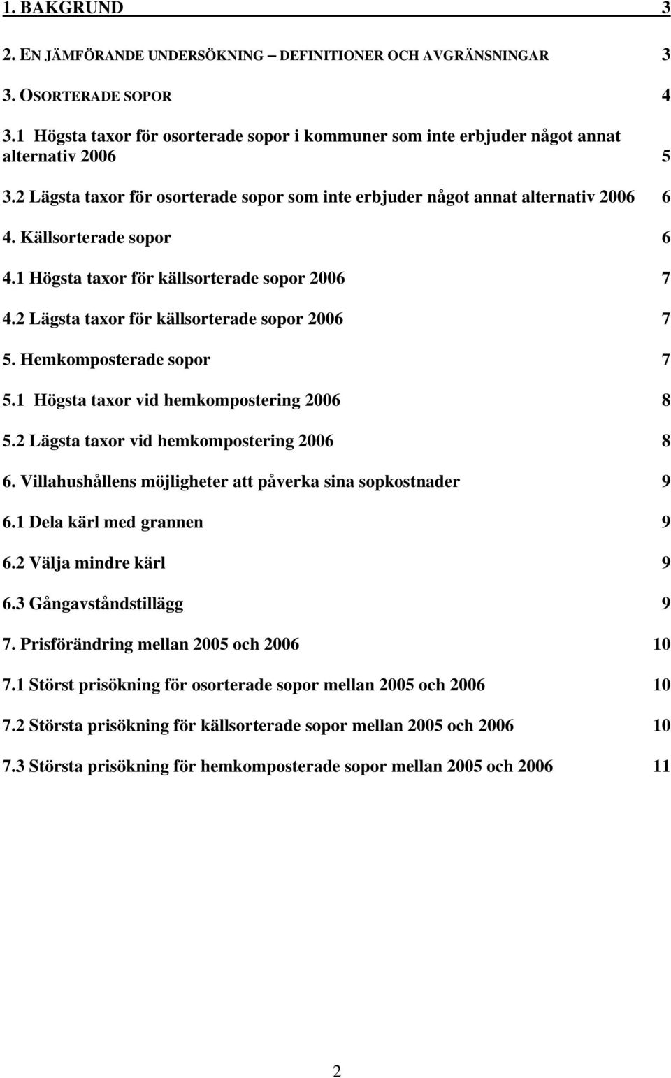 Hemkomposterade 7 5.1 Högsta taxor vid hemkompostering 2006 8 5.2 Lägsta taxor vid hemkompostering 2006 8 6. Villahushållens möjligheter att påverka sina sopkostnader 9 6.1 Dela kärl med grannen 9 6.