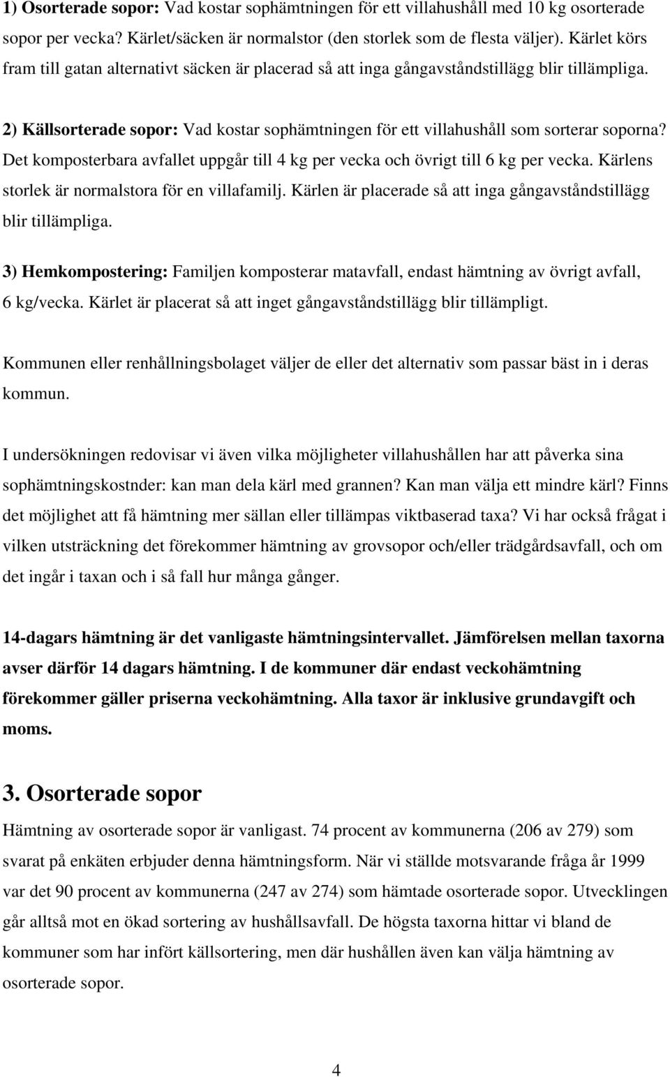 Det komposterbara avfallet uppgår till 4 kg per vecka och övrigt till 6 kg per vecka. Kärlens storlek är normalstora för en villafamilj.