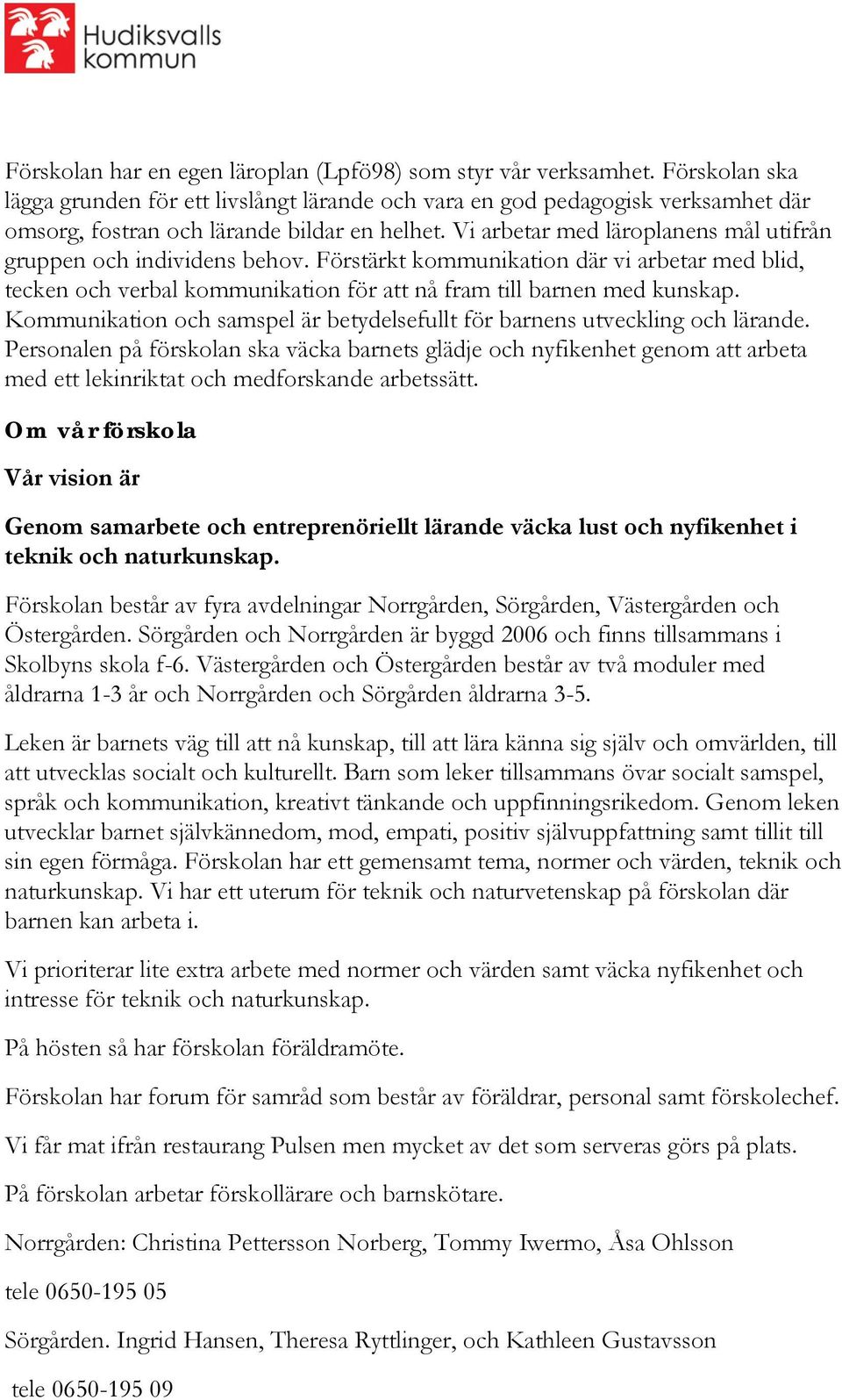 Vi arbetar med läroplanens mål utifrån gruppen och individens behov. Förstärkt kommunikation där vi arbetar med blid, tecken och verbal kommunikation för att nå fram till barnen med kunskap.