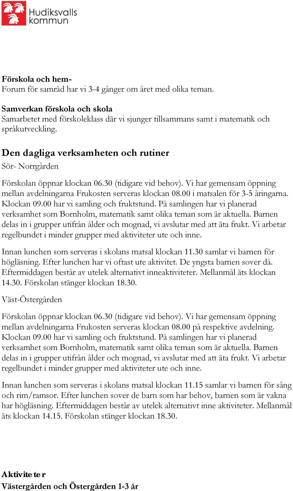 00 i matsalen för 3-5 åringarna. Klockan 09.00 har vi samling och fruktstund. På samlingen har vi planerad verksamhet som Bornholm, matematik samt olika teman som är aktuella.