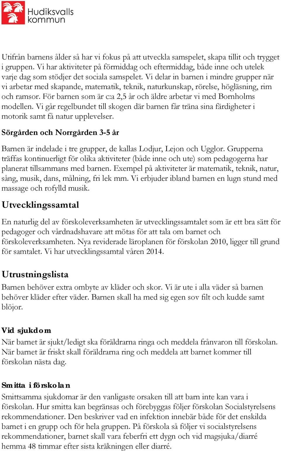 Vi delar in barnen i mindre grupper när vi arbetar med skapande, matematik, teknik, naturkunskap, rörelse, högläsning, rim och ramsor.