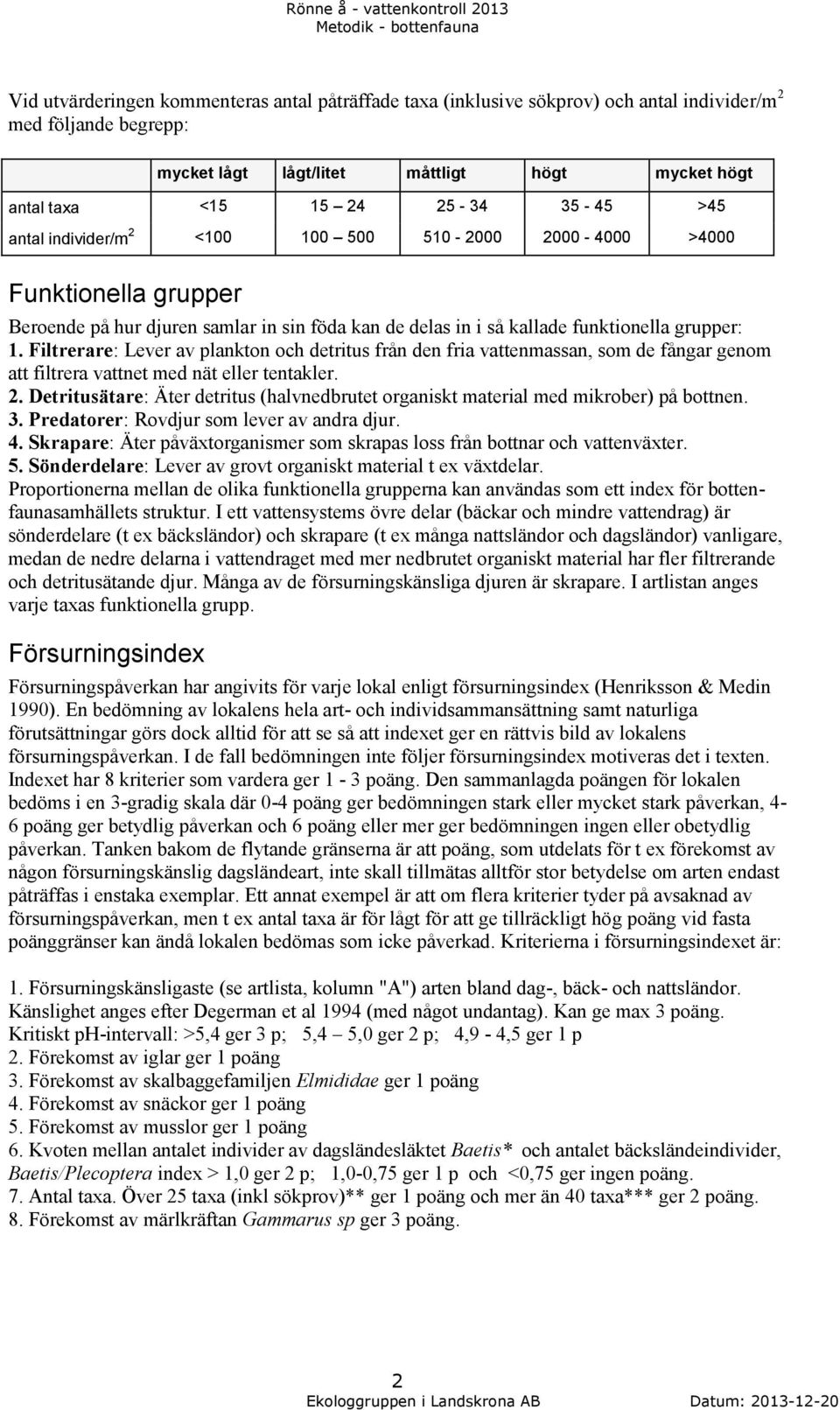 Filtrerare: Lever av plankton och detritus från den fria vattenmassan, som de fångar genom att filtrera vattnet med nät eller tentakler. 2.