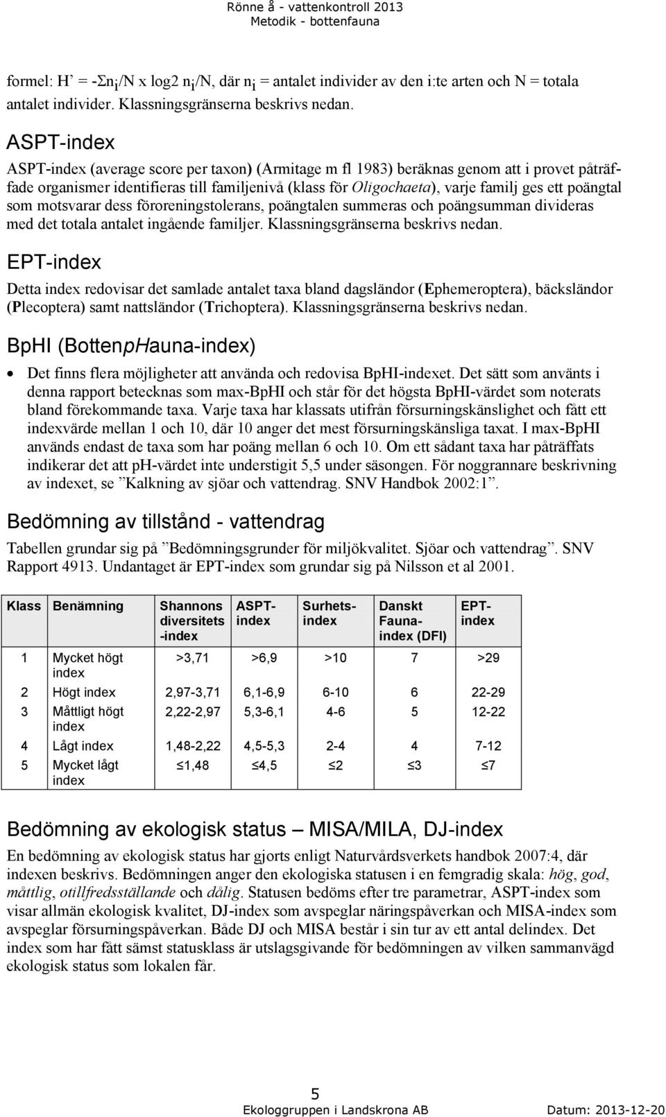 poängtal som motsvarar dess föroreningstolerans, poängtalen summeras och poängsumman divideras med det totala antalet ingående familjer. Klassningsgränserna beskrivs nedan.