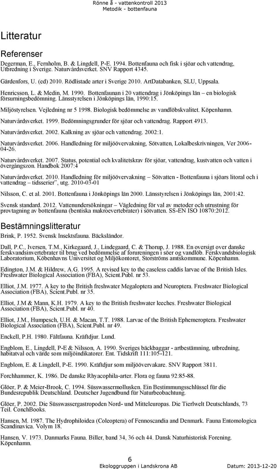 Länsstyrelsen i Jönköpings län, 1990:15. Miljöstyrelsen. Vejledning nr 5 1998. Biologisk bedömmelse av vandlöbskvalitet. Köpenhamn. Naturvårdsverket. 1999. Bedömningsgrunder för sjöar och vattendrag.