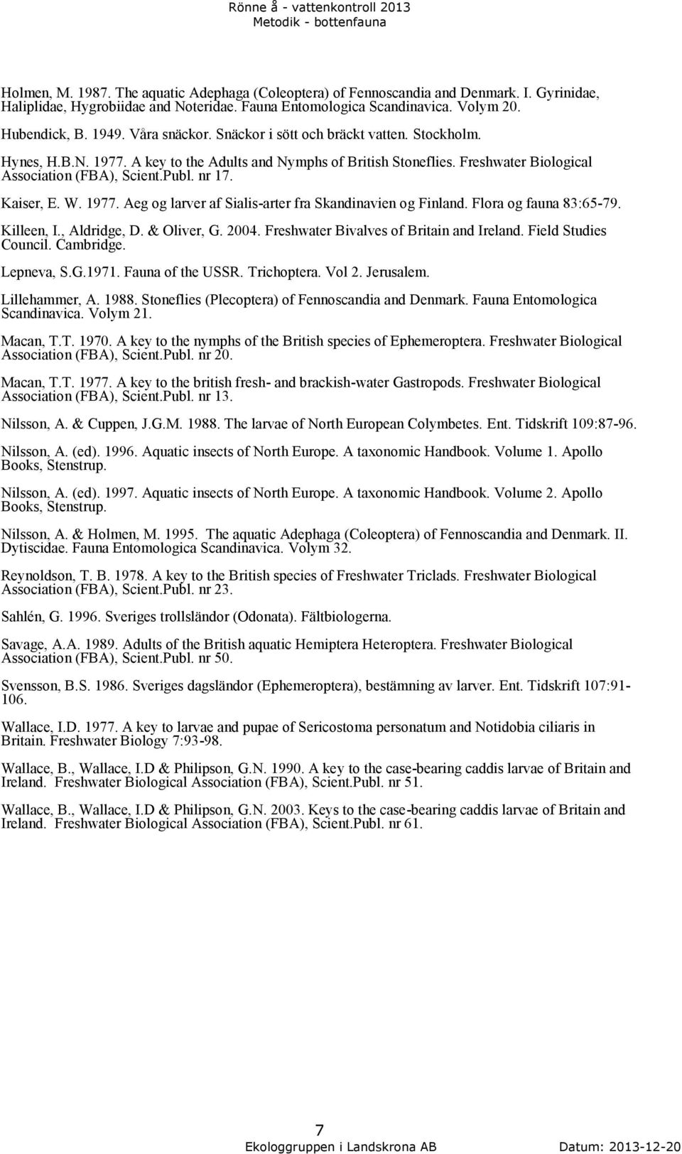 Kaiser, E. W. 1977. Aeg og larver af Sialis-arter fra Skandinavien og Finland. Flora og fauna 83:65-79. Killeen, I., Aldridge, D. & Oliver, G. 2004. Freshwater Bivalves of Britain and Ireland.