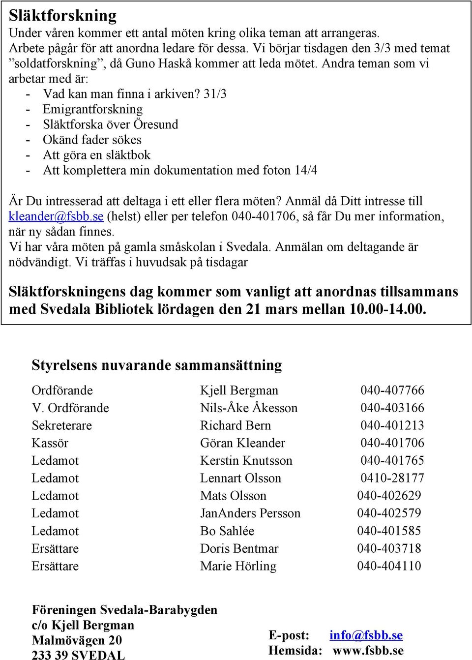 31/3 - Emigrantforskning - Släktforska över Öresund - Okänd fader sökes - Att göra en släktbok - Att komplettera min dokumentation med foton 14/4 Är Du intresserad att deltaga i ett eller flera möten?