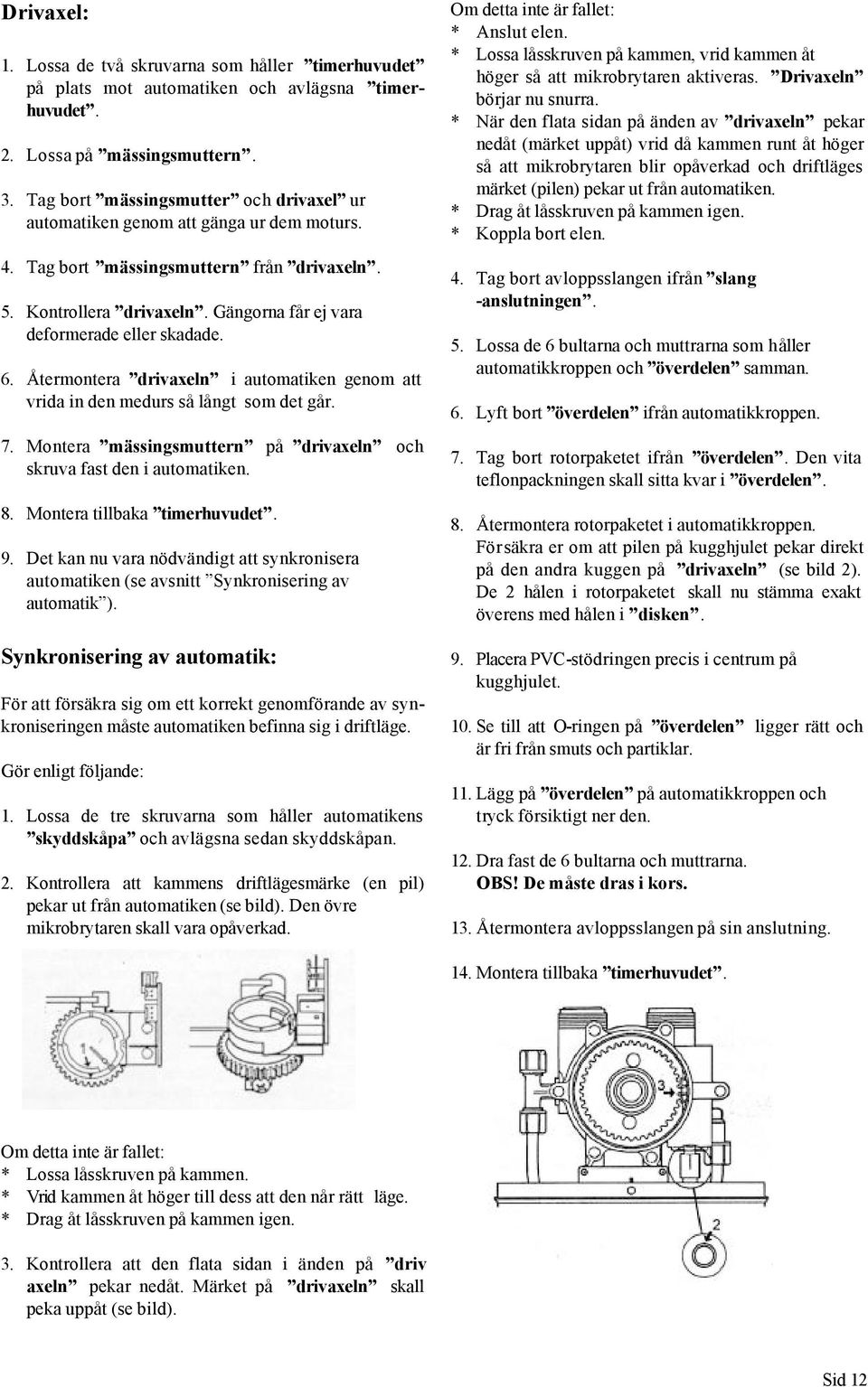 6. Återmontera drivaxeln i automatiken genom att vrida in den medurs så långt som det går. 7. Montera mässingsmuttern på drivaxeln och skruva fast den i automatiken. 8. Montera tillbaka timerhuvudet.