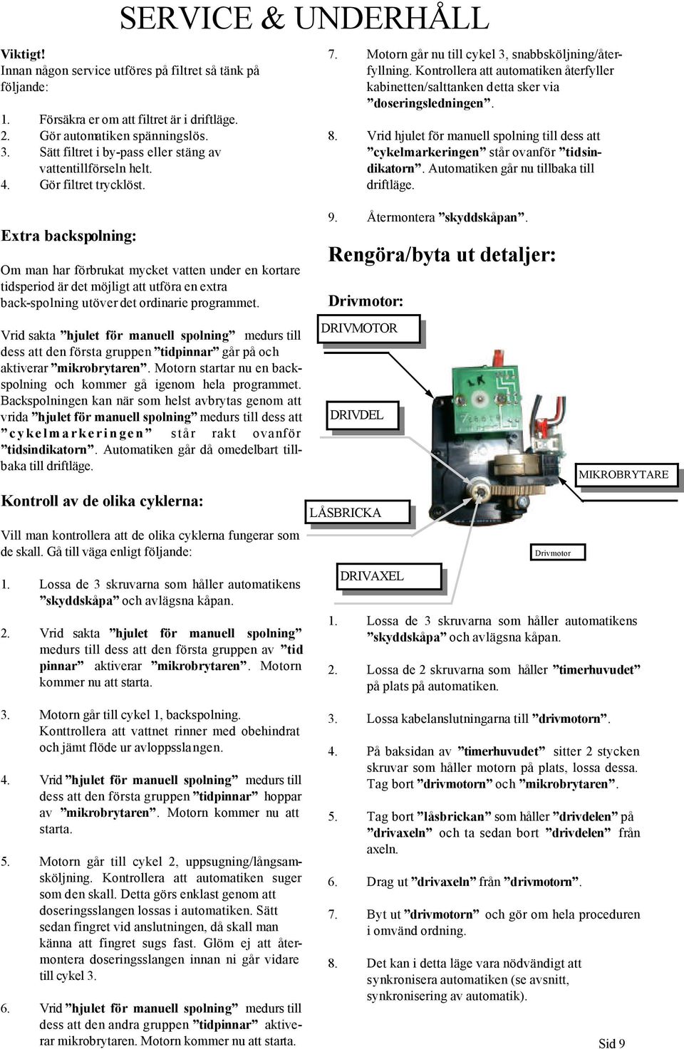 Extra backspolning: Om man har förbrukat mycket vatten under en kortare tidsperiod är det möjligt att utföra en extra back-spolning utöver det ordinarie programmet.