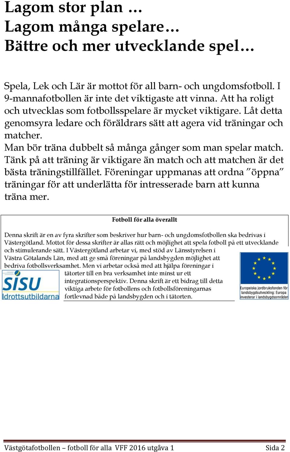 Man bör träna dubbelt så många gånger som man spelar match. Tänk på att träning är viktigare än match och att matchen är det bästa träningstillfället.